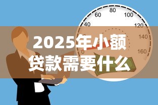 2025年小额贷款需要什么手续和条件才能贷，公布五个19岁贷款容易过审批的平台