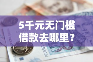 5千元无门槛借款去哪里？急用钱哪里可以快速借到看这8个平台