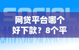 网贷平台哪个好下款？8个平台试试看哪个能下款