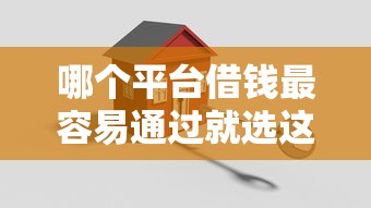 哪个平台借钱最容易通过就选这8个20000元借款平台最安全可靠利息低
