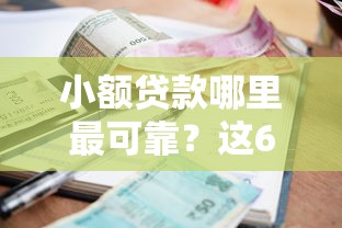 小额贷款哪里最可靠？这6个被贷款平台骗了怎么办值得一试