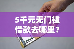 5千元无门槛借款去哪里？小额贷款哪里最可靠看这8个平台