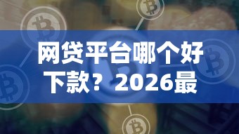 网贷平台哪个好下款？2026最新测评10个正规的借钱平台