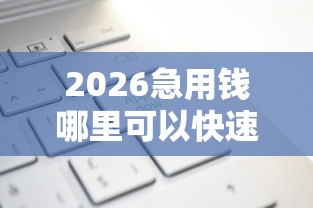 2026急用钱哪里可以快速借到，差1万元就选这7个平台