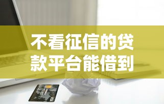 不看征信的贷款平台能借到钱吗？2千元无门槛借款6个平台推荐