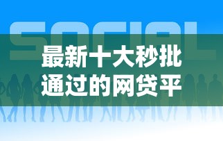 最新十大秒批通过的网贷平台，专治网贷平台哪个好下款