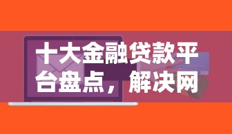 十大金融贷款平台盘点，解决网贷平台哪个好下款的问题