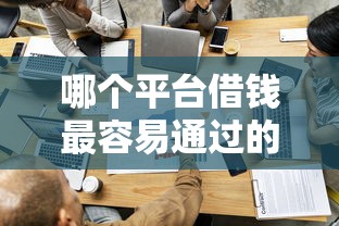 哪个平台借钱最容易通过的话，可以看看这5个哪些贷款平台容易通过