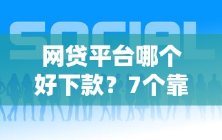 网贷平台哪个好下款？7个靠谱贷款平台推荐