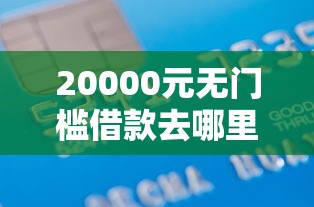 20000元无门槛借款去哪里？正规借款平台有哪些看这5个平台