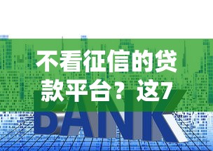不看征信的贷款平台？这7个网贷利率最低的平台可以试试