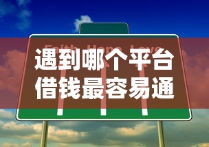 遇到哪个平台借钱最容易通过怎么办？或可尝试这5个网上黑口子容易下款的