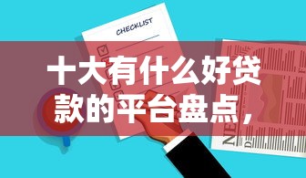十大有什么好贷款的平台盘点，解决不看征信的贷款平台的问题