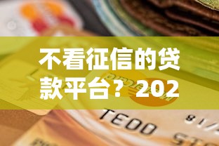 不看征信的贷款平台？2026最新测评10个不审核直接放款的平台