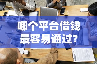 哪个平台借钱最容易通过？看看这7个网贷平台前十名怎么样