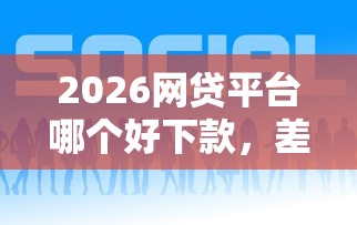 2026网贷平台哪个好下款，差4千元就选这5个平台