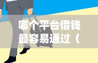 哪个平台借钱最容易通过（最新发布！）8个急用钱5000快审快贷无需征信app