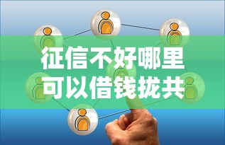 征信不好哪里可以借钱拢共有哪些选择？7个借款平台容易通过详解