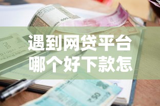遇到网贷平台哪个好下款怎么办？或可尝试这5个高利息贷款平台