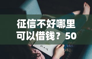 征信不好哪里可以借钱？5000元无门槛借款平台推荐，8个企业信用贷款平台盘点