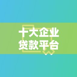 十大企业贷款平台盘点，解决网贷平台哪个好下款的问题