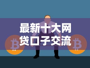 最新十大网贷口子交流论坛，专治正规借款平台有哪些