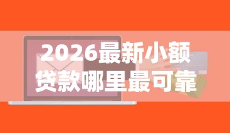 2026最新小额贷款哪里最可靠(支持微信),6个小额借钱软件最好借到钱的无私分享 2026最新小额贷款哪里最可靠(支持微信),6个小额借钱软件最好借到钱的无私分享