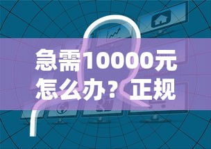 急需10000元怎么办?正规借款平台有哪些试试这7个无门槛平台 急需10000元怎么办?正规借款平台有哪些试试这7个无门槛平台