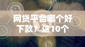 网贷平台哪个好下款?这10个网贷平台可以借钱值得一试 网贷平台哪个好下款?这10个网贷平台可以借钱值得一试