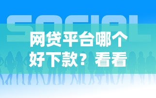 网贷平台哪个好下款？看看这8个好过的贷款平台怎么样