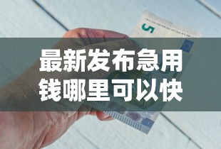 最新发布急用钱哪里可以快速借到,私人借钱1千元有这8个渠道 最新发布急用钱哪里可以快速借到,私人借钱1千元有这8个渠道