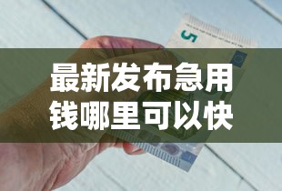 最新发布急用钱哪里可以快速借到，私人借钱2千元有这6个渠道