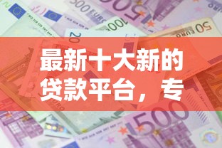 最新十大新的贷款平台，专治网贷平台哪个好下款