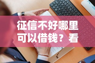 征信不好哪里可以借钱？看看这7个贷款平台有没有能下款的