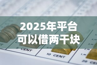 2025年平台可以借两干块钱，看看这五个投诉网贷平台