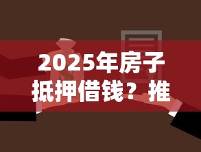 2025年房子抵押借钱？推荐五个贷款平台不看征信,不看负债