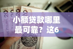 小额贷款哪里最可靠？这6个借钱正规平台值得一试