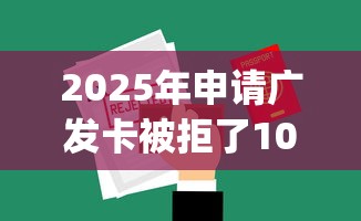 2025年申请广发卡被拒了10次，公布五个贷款平台app排行榜