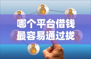 哪个平台借钱最容易通过拢共有哪些选择？6个什么贷款平台容易通过详解