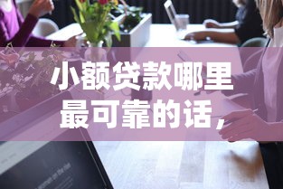 小额贷款哪里最可靠的话，可以看看这5个网络借钱平台好