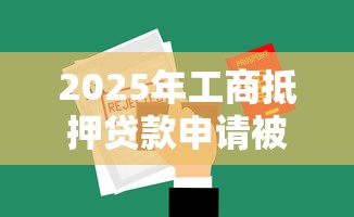 2025年工商抵押贷款申请被拒？公布五个用手机号贷款的平台