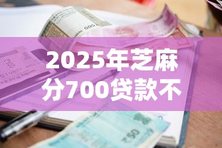 2025年芝麻分700贷款不过？罗列五个不看征信的小额贷款平台