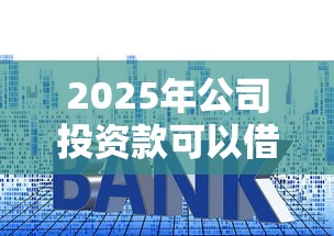 2025年公司投资款可以借钱吗：公布5个贷款平台额度高利息低