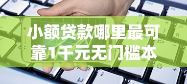 小额贷款哪里最可靠1千元无门槛本月借款平台力荐！分享小额网贷口子1千元无门槛借款