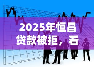 2025年恒昌贷款被拒，看看这五个正规贷款公司平台