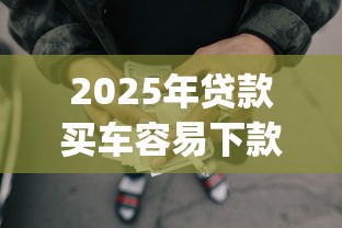 2025年贷款买车容易下款吗，推荐5个靠谱借钱的网贷app