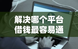 解决哪个平台借钱最容易通过的5个网贷保单贷最好的平台分享 解决哪个平台借钱最容易通过的5个网贷保单贷最好的平台分享