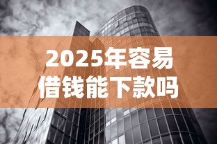 2025年容易借钱能下款吗？整理5个无视征信黑白100%秒下口子