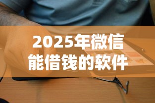 2025年微信能借钱的软件是啥，看看这5个贷款十大平台
