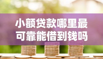 小额贷款哪里最可靠能借到钱吗？4000元无门槛借款5个平台推荐